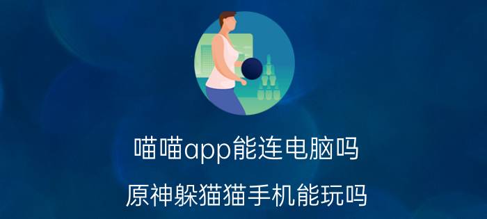 喵喵app能连电脑吗 原神躲猫猫手机能玩吗？